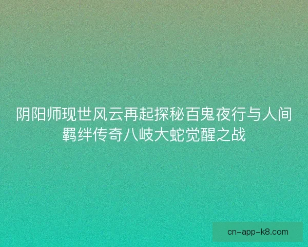 阴阳师现世风云再起探秘百鬼夜行与人间羁绊传奇八岐大蛇觉醒之战