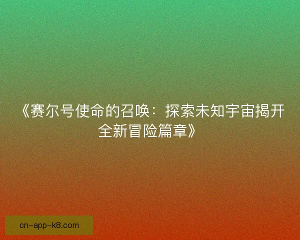 《赛尔号使命的召唤：探索未知宇宙揭开全新冒险篇章》