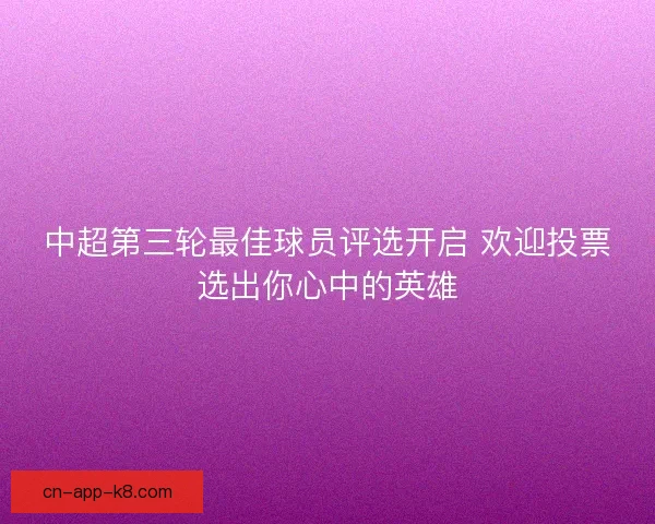 中超第三轮最佳球员评选开启 欢迎投票选出你心中的英雄