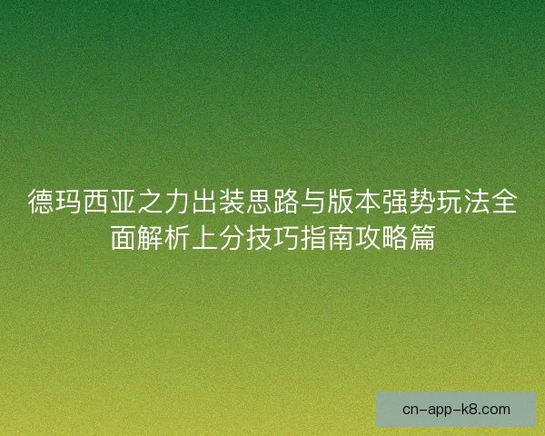 德玛西亚之力出装思路与版本强势玩法全面解析上分技巧指南攻略篇