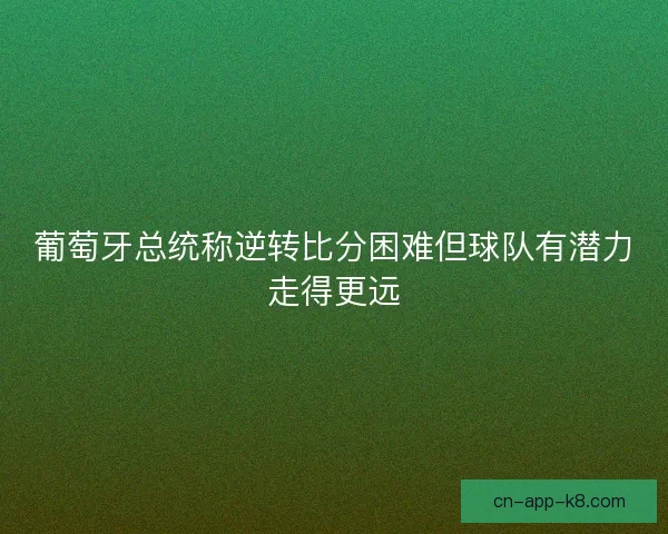 葡萄牙总统称逆转比分困难但球队有潜力走得更远