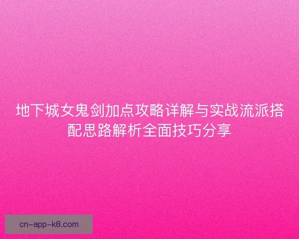 地下城女鬼剑加点攻略详解与实战流派搭配思路解析全面技巧分享
