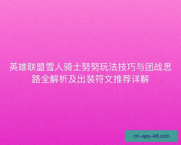 英雄联盟雪人骑士努努玩法技巧与团战思路全解析及出装符文推荐详解