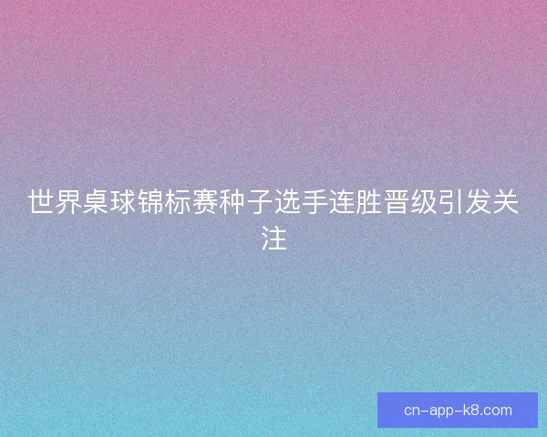 世界桌球锦标赛种子选手连胜晋级引发关注